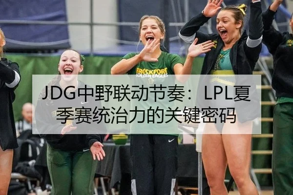 JDG中野联动节奏：LPL夏季赛统治力的关键密码