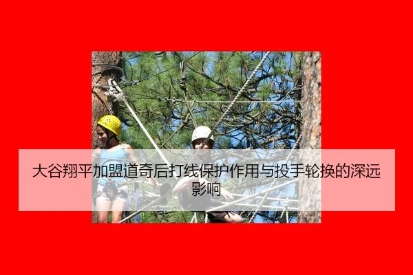 大谷翔平加盟道奇后打线保护作用与投手轮换的深远影响