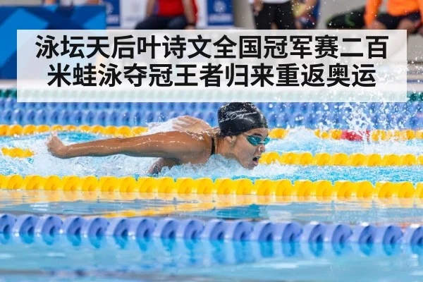 泳坛天后叶诗文全国冠军赛二百米蛙泳夺冠王者归来重返奥运