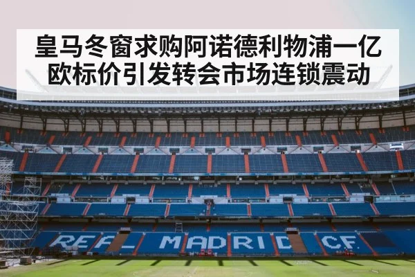 皇马冬窗求购阿诺德利物浦一亿欧标价引发转会市场连锁震动